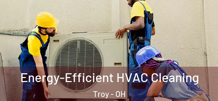 Energy-Efficient HVAC Cleaning Troy - OH